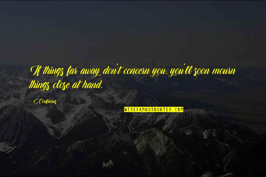 Far But Close Quotes By Confucius: If things far away don't concern you, you'll