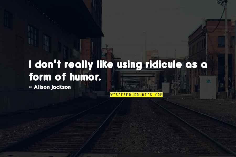 Far Cry Hoyt Quotes By Alison Jackson: I don't really like using ridicule as a Far Cry Hoyt Quotes By Alison Jackson: I don't really like using ridicule as a