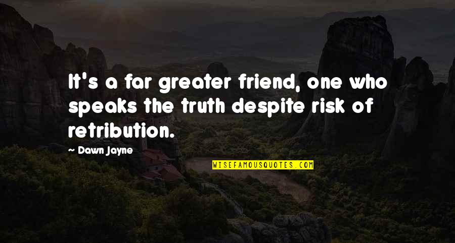 Far Friendship Quotes By Dawn Jayne: It's a far greater friend, one who speaks