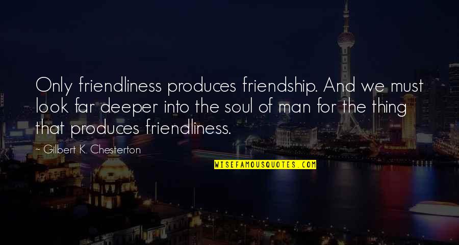 Far Friendship Quotes By Gilbert K. Chesterton: Only friendliness produces friendship. And we must look