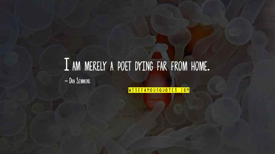 Far From Home Quotes By Dan Simmons: I am merely a poet dying far from