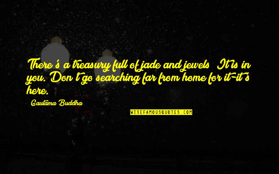 Far From Home Quotes By Gautama Buddha: There's a treasury full of jade and jewels;