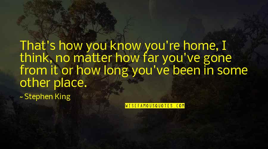 Far From Home Quotes By Stephen King: That's how you know you're home, I think,