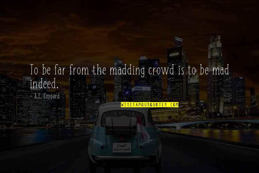 Far From Madding Crowd Quotes By A.E. Coppard: To be far from the madding crowd is