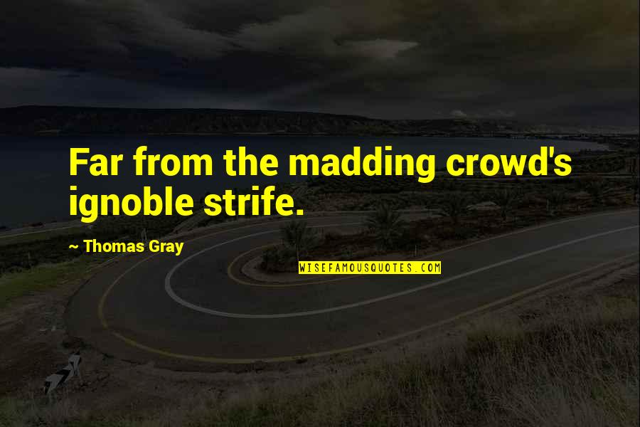Far From The Madding Crowd Quotes By Thomas Gray: Far from the madding crowd's ignoble strife. Far From The Madding Crowd Quotes By Thomas Gray: Far from the madding crowd's ignoble strife.