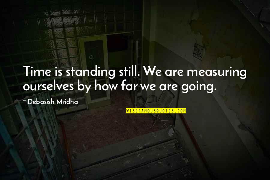 Far Going Quotes By Debasish Mridha: Time is standing still. We are measuring ourselves
