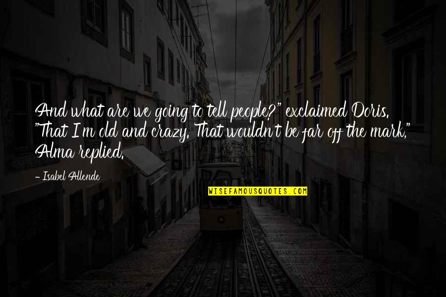 Far Going Quotes By Isabel Allende: And what are we going to tell people?"