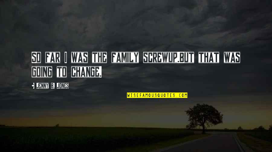 Far Going Quotes By Jenny B. Jones: So far I was the family screwup.But that