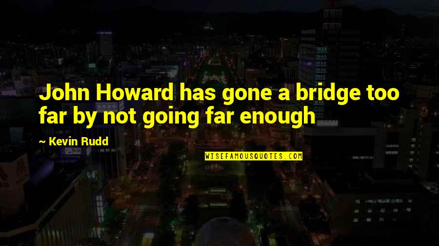 Far Going Quotes By Kevin Rudd: John Howard has gone a bridge too far