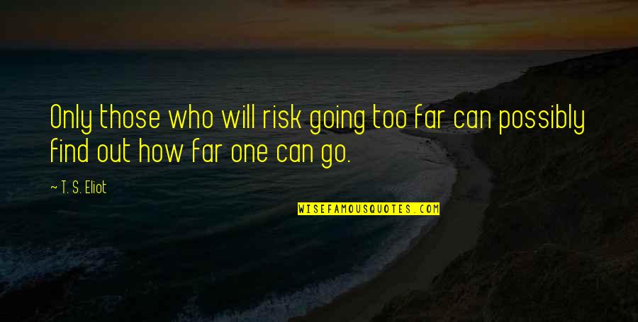 Far Going Quotes By T. S. Eliot: Only those who will risk going too far