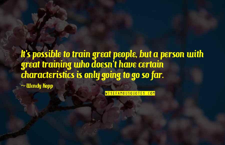Far Going Quotes By Wendy Kopp: It's possible to train great people, but a