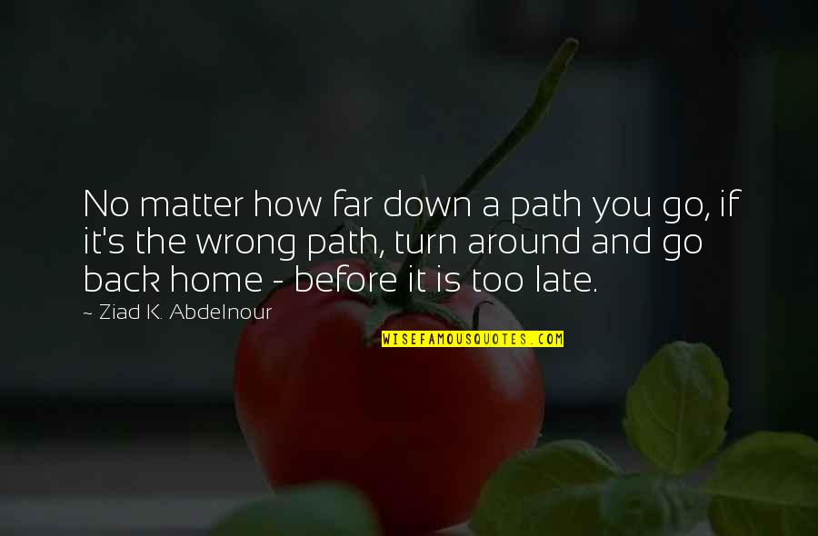 Far Late Quotes By Ziad K. Abdelnour: No matter how far down a path you