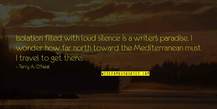 Far North Quotes By Terry A. O'Neal: Isolation filled with loud silence is a writer's