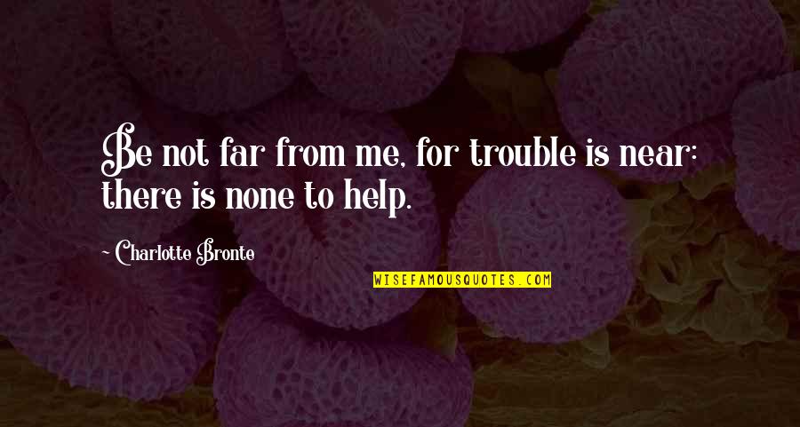 Far Or Near Quotes By Charlotte Bronte: Be not far from me, for trouble is