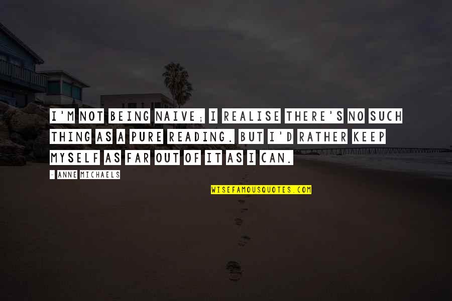 Far Out Quotes By Anne Michaels: I'm not being naive; I realise there's no Far Out Quotes By Anne Michaels: I'm not being naive; I realise there's no