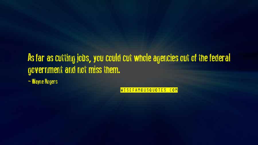 Far Out Quotes By Wayne Rogers: As far as cutting jobs, you could cut Far Out Quotes By Wayne Rogers: As far as cutting jobs, you could cut