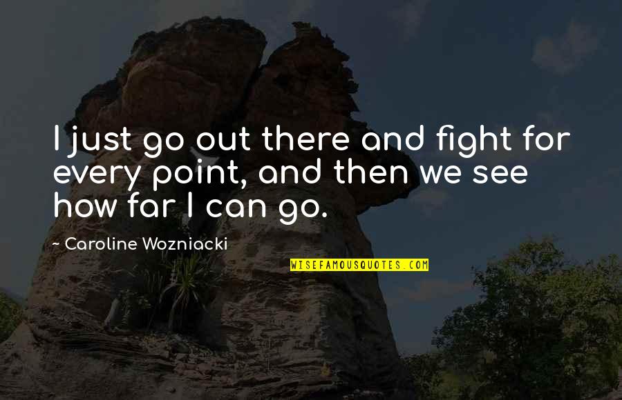 Far Out There Quotes By Caroline Wozniacki: I just go out there and fight for