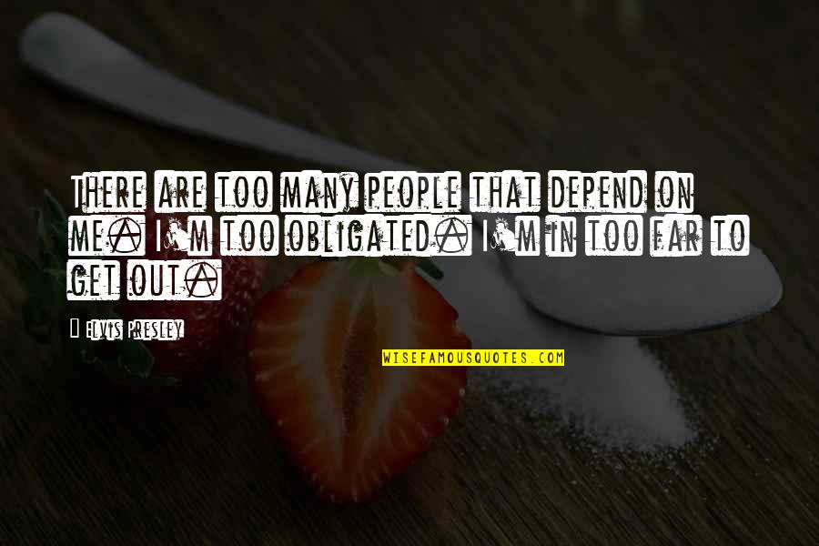 Far Out There Quotes By Elvis Presley: There are too many people that depend on