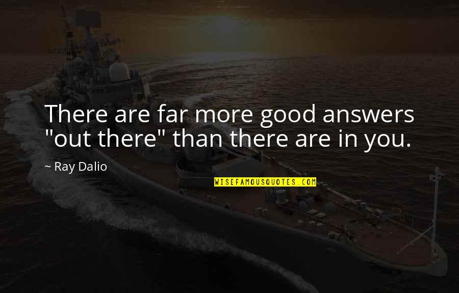 Far Out There Quotes By Ray Dalio: There are far more good answers "out there"