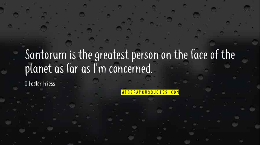 Far Quotes By Foster Friess: Santorum is the greatest person on the face