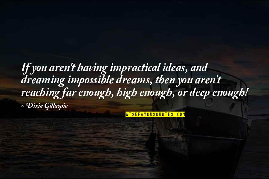 Far Reaching Quotes By Dixie Gillaspie: If you aren't having impractical ideas, and dreaming