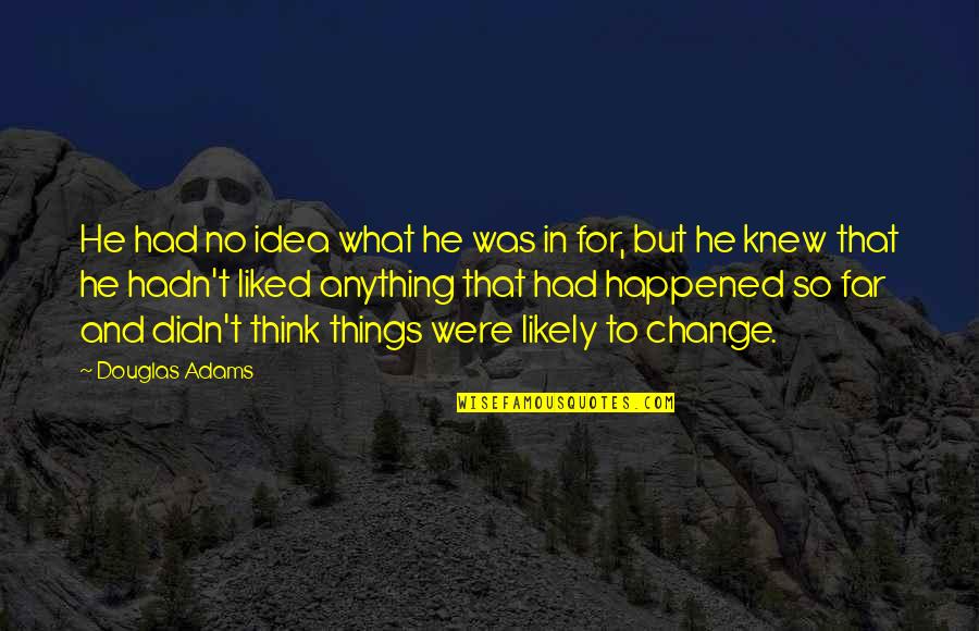 Far Things Quotes By Douglas Adams: He had no idea what he was in Far Things Quotes By Douglas Adams: He had no idea what he was in