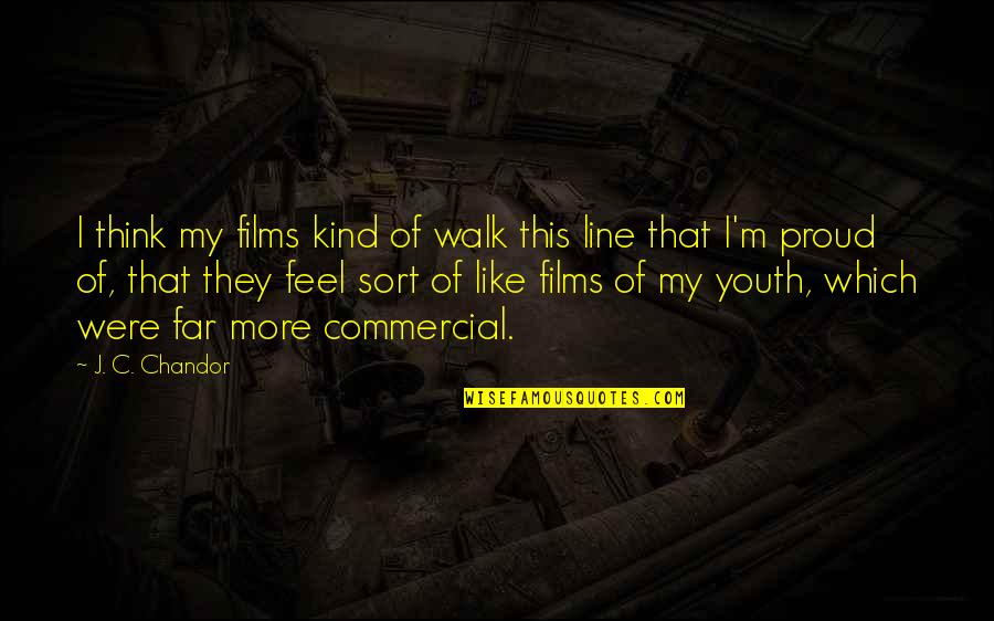 Far Too Kind Quotes By J. C. Chandor: I think my films kind of walk this Far Too Kind Quotes By J. C. Chandor: I think my films kind of walk this