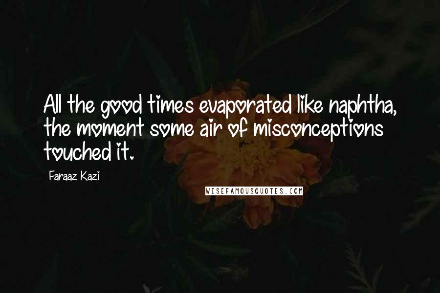 Faraaz Kazi quotes: All the good times evaporated like naphtha, the moment some air of misconceptions touched it.