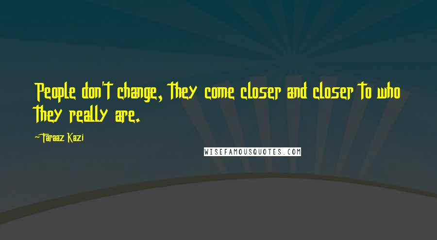 Faraaz Kazi quotes: People don't change, they come closer and closer to who they really are.