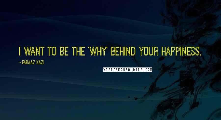 Faraaz Kazi quotes: I want to be the 'WHY' behind your happiness.