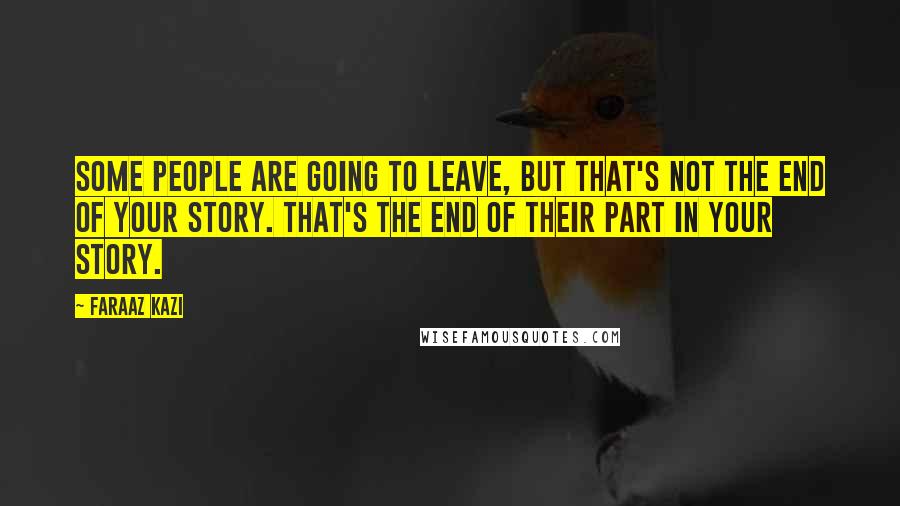 Faraaz Kazi quotes: Some people are going to leave, but that's not the end of your story. That's the end of their part in your story. Faraaz Kazi quotes: Some people are going to leave, but that's not the end of your story. That's the end of their part in your story.