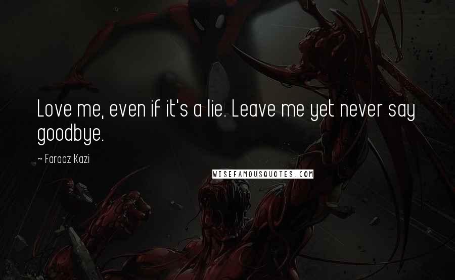 Faraaz Kazi quotes: Love me, even if it's a lie. Leave me yet never say goodbye.