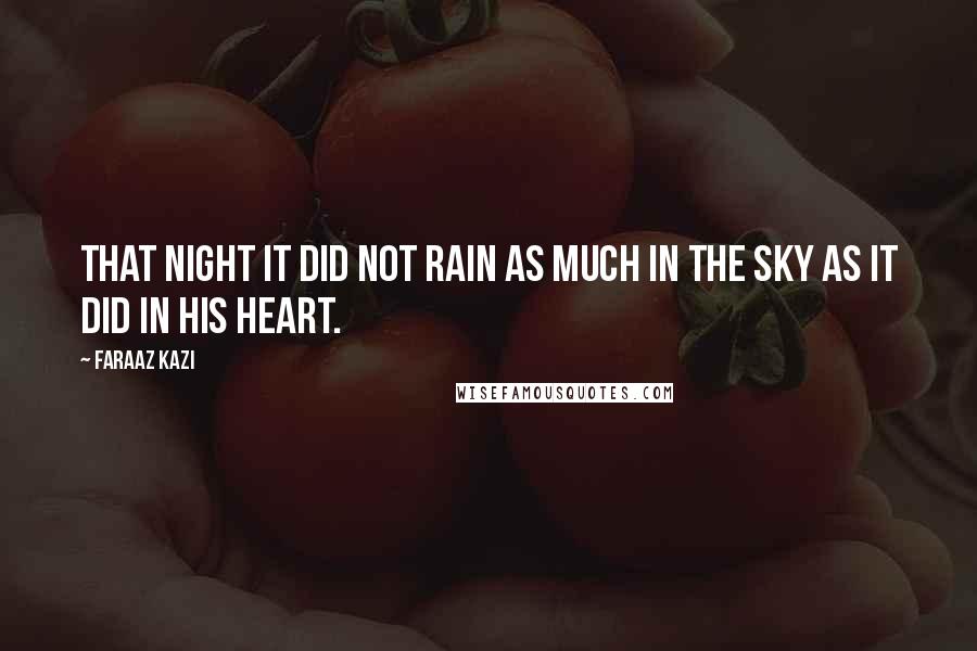 Faraaz Kazi quotes: That night it did not rain as much in the sky as it did in his heart.
