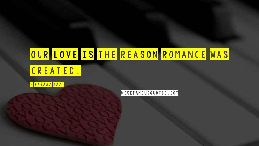 Faraaz Kazi quotes: Our love is the reason romance was created.