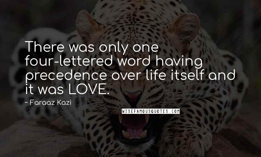 Faraaz Kazi quotes: There was only one four-lettered word having precedence over life itself and it was LOVE.