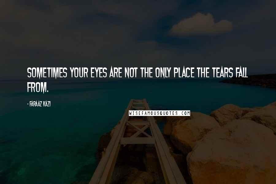 Faraaz Kazi quotes: Sometimes your eyes are not the only place the tears fall from.
