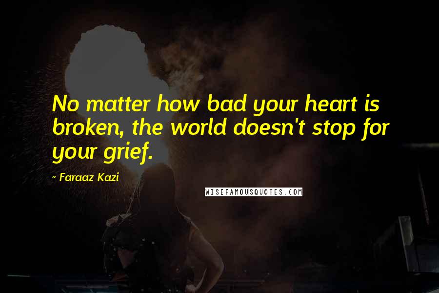 Faraaz Kazi quotes: No matter how bad your heart is broken, the world doesn't stop for your grief.