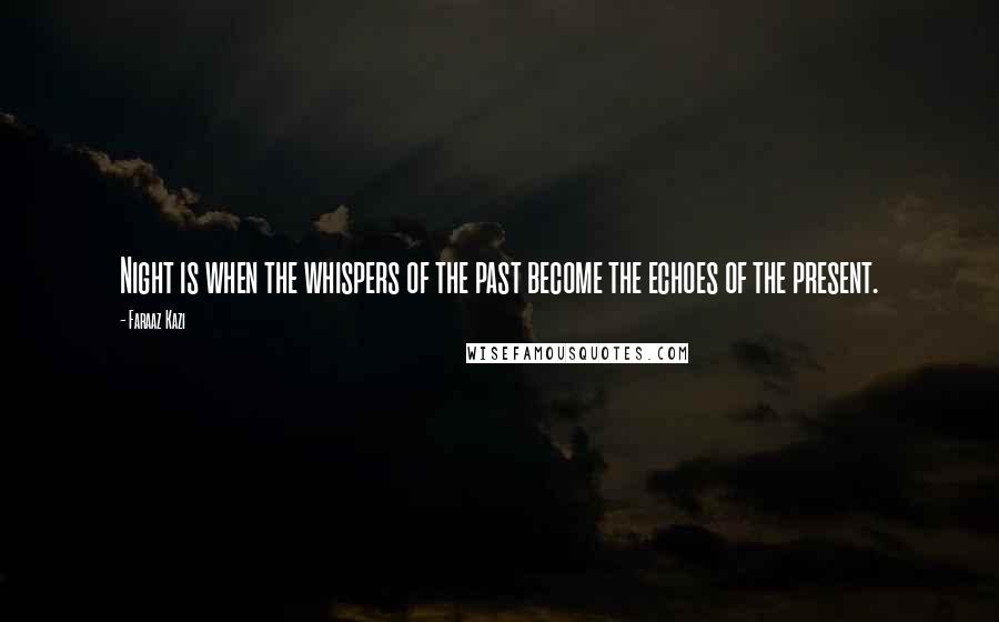 Faraaz Kazi quotes: Night is when the whispers of the past become the echoes of the present.