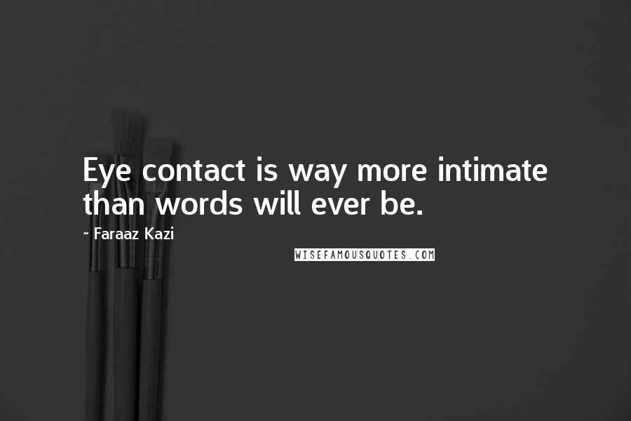 Faraaz Kazi quotes: Eye contact is way more intimate than words will ever be.