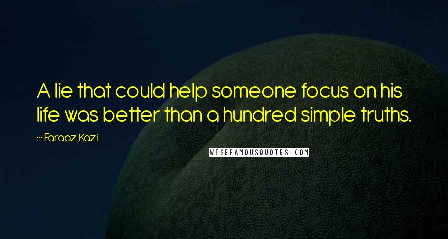 Faraaz Kazi quotes: A lie that could help someone focus on his life was better than a hundred simple truths.