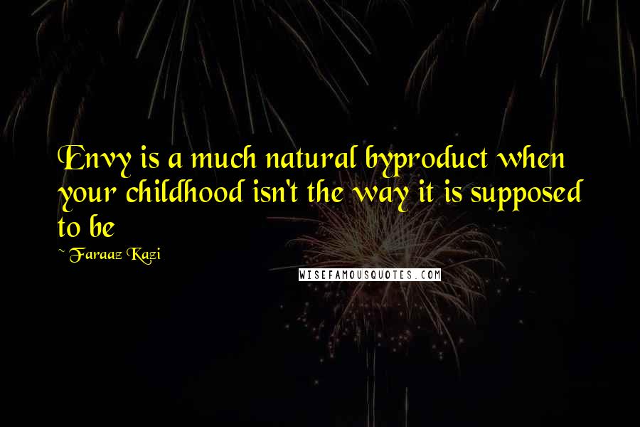 Faraaz Kazi quotes: Envy is a much natural byproduct when your childhood isn't the way it is supposed to be
