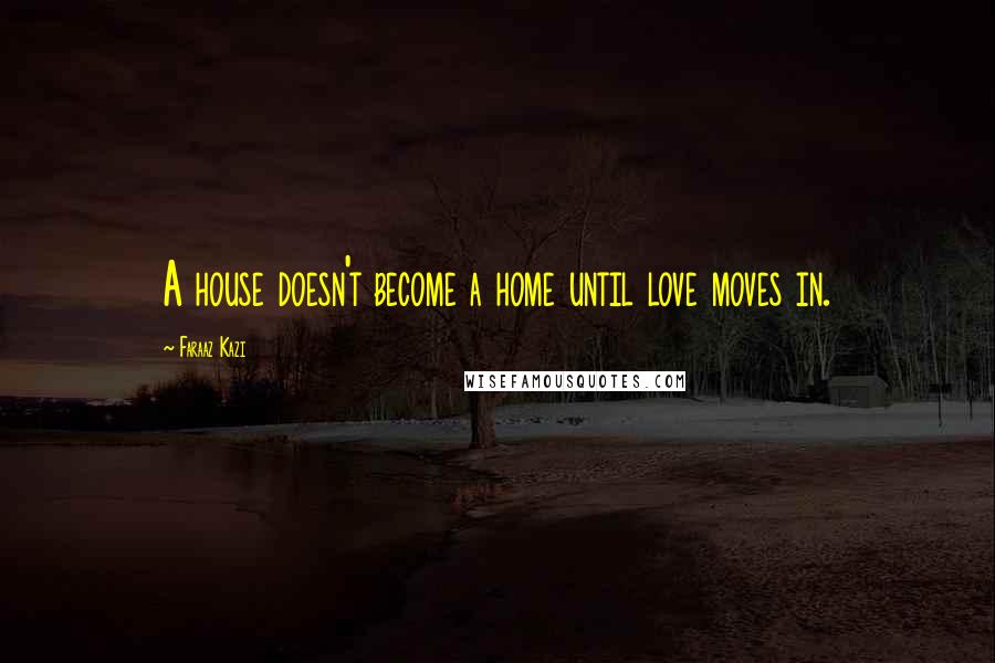 Faraaz Kazi quotes: A house doesn't become a home until love moves in.