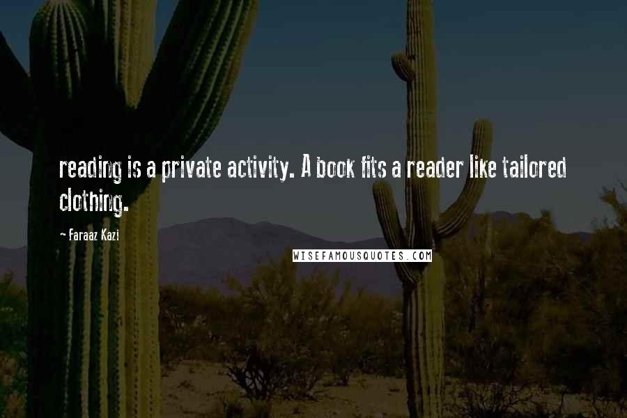 Faraaz Kazi quotes: reading is a private activity. A book fits a reader like tailored clothing.