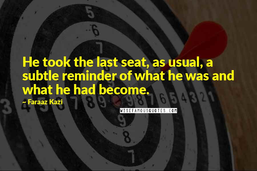 Faraaz Kazi quotes: He took the last seat, as usual, a subtle reminder of what he was and what he had become.