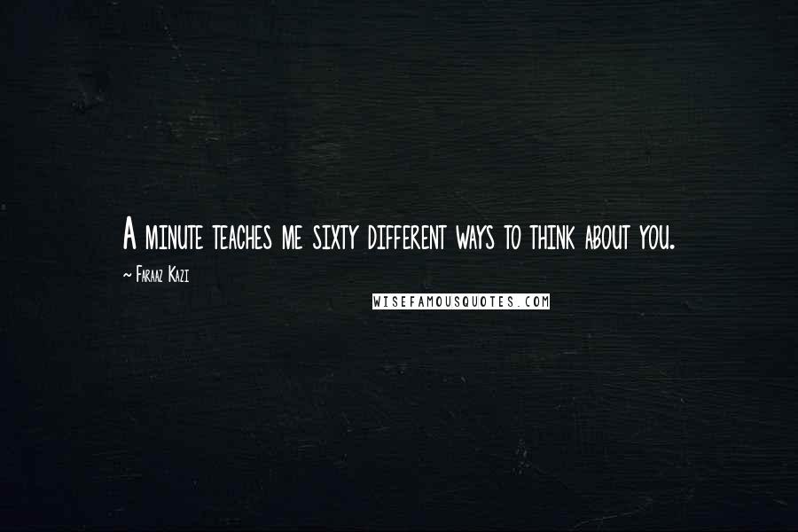 Faraaz Kazi quotes: A minute teaches me sixty different ways to think about you.