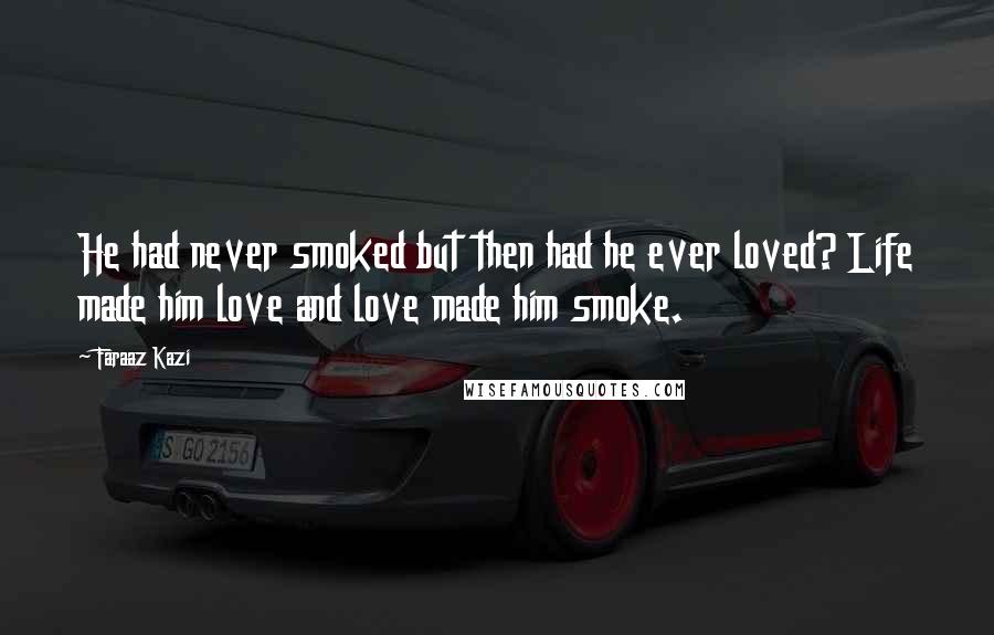 Faraaz Kazi quotes: He had never smoked but then had he ever loved? Life made him love and love made him smoke.
