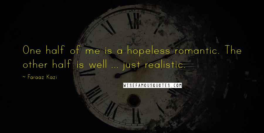 Faraaz Kazi quotes: One half of me is a hopeless romantic. The other half is well ... just realistic.