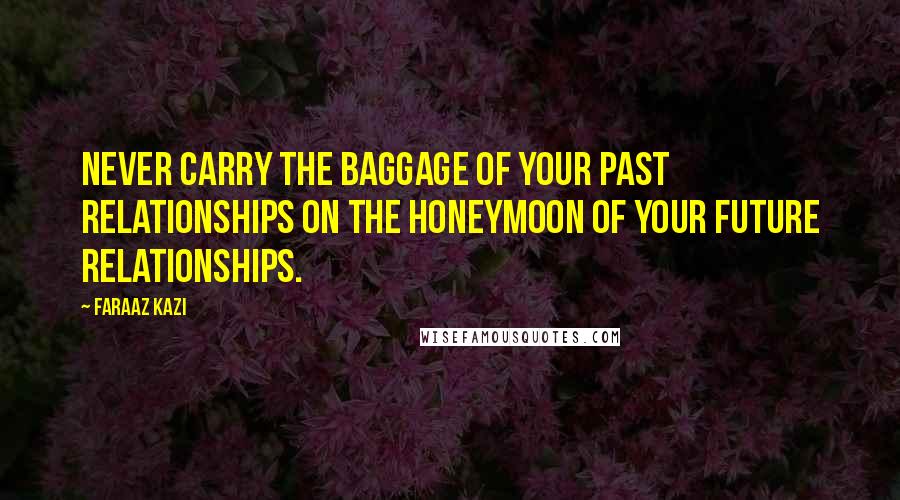 Faraaz Kazi quotes: Never carry the baggage of your past relationships on the honeymoon of your future relationships.
