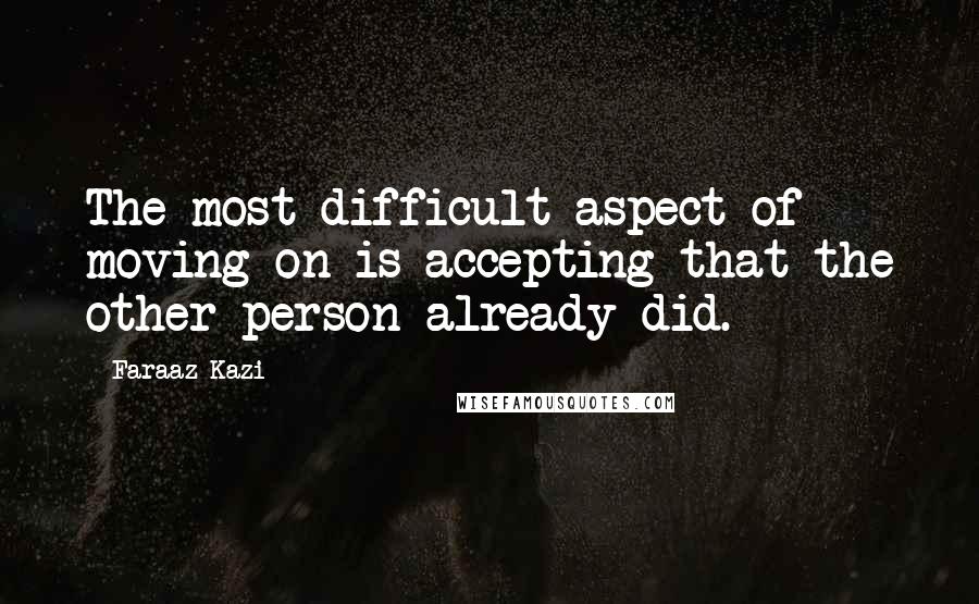 Faraaz Kazi quotes: The most difficult aspect of moving on is accepting that the other person already did.