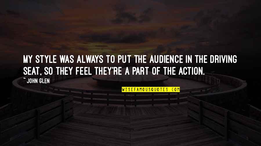 Farach Sa Quotes By John Glen: My style was always to put the audience Farach Sa Quotes By John Glen: My style was always to put the audience
